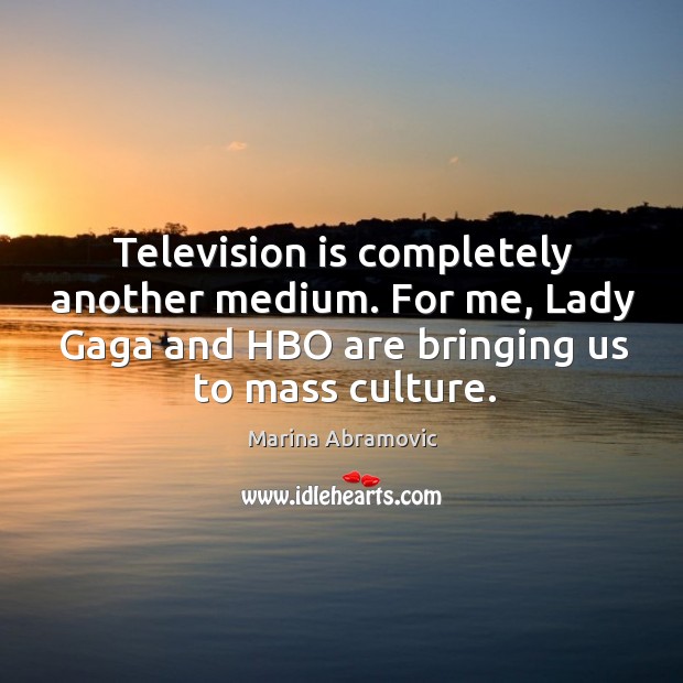 Television is completely another medium. For me, Lady Gaga and HBO are Marina Abramovic Picture Quote