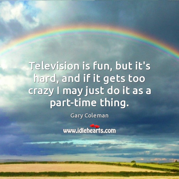 Television is fun, but it’s hard, and if it gets too crazy Television Quotes Image