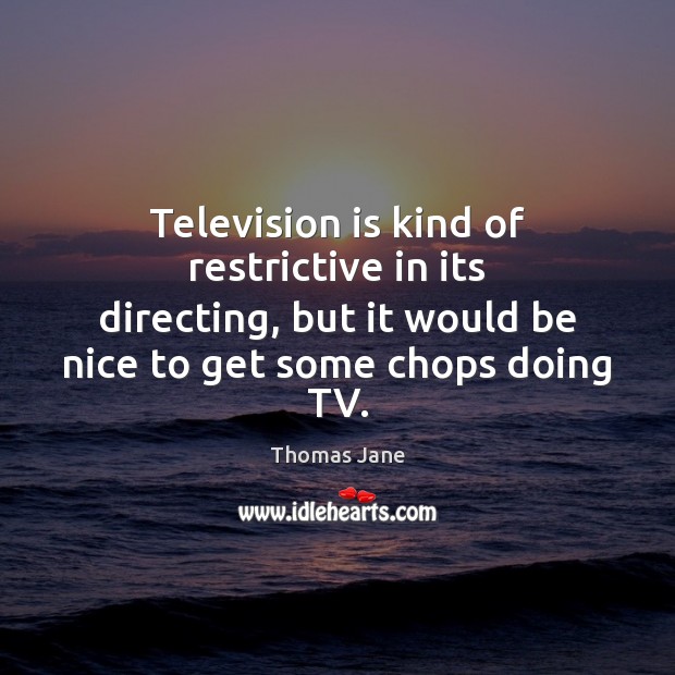 Television is kind of restrictive in its directing, but it would be Thomas Jane Picture Quote