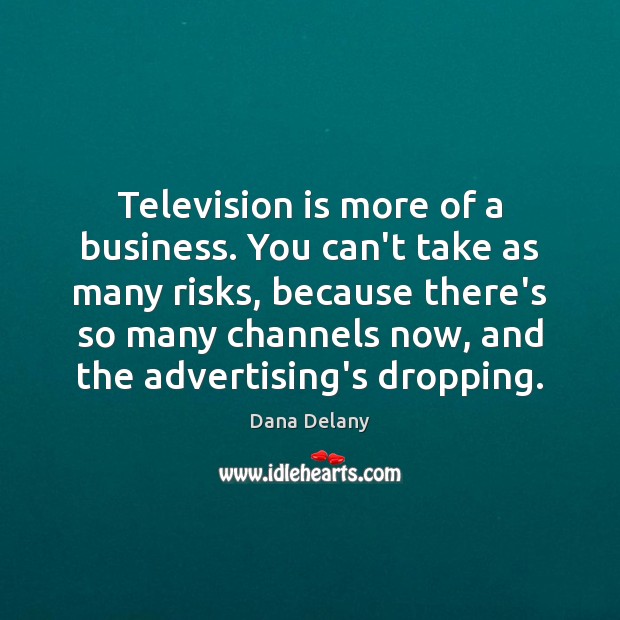 Television is more of a business. You can’t take as many risks, Dana Delany Picture Quote