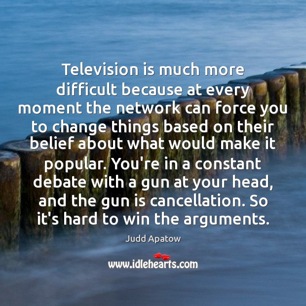 Television is much more difficult because at every moment the network can Judd Apatow Picture Quote