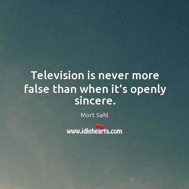 Television is never more false than when it’s openly sincere. Image