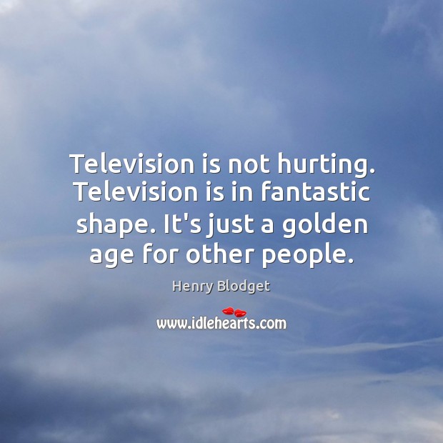 Television is not hurting. Television is in fantastic shape. It’s just a Television Quotes Image