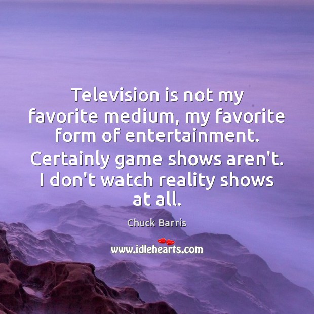 Television is not my favorite medium, my favorite form of entertainment. Certainly Chuck Barris Picture Quote