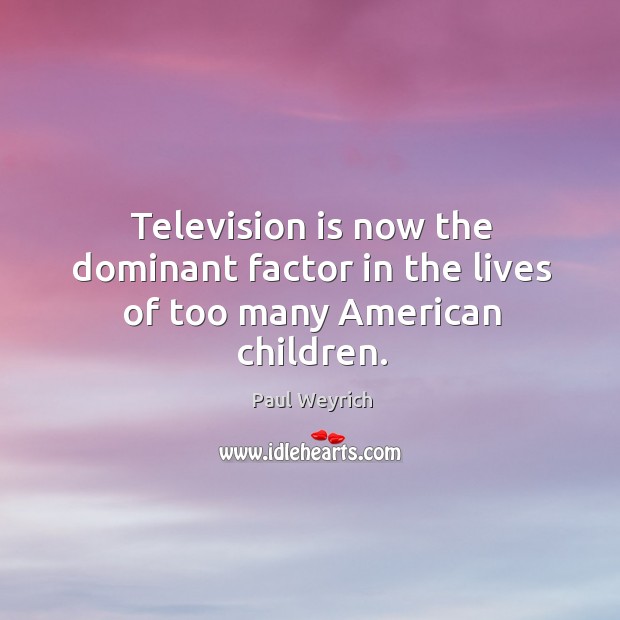 Television is now the dominant factor in the lives of too many american children. Paul Weyrich Picture Quote