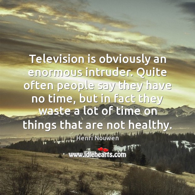 Television is obviously an enormous intruder. Quite often people say they have Television Quotes Image