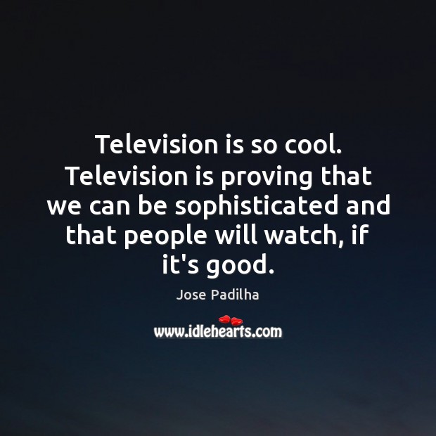 Television is so cool. Television is proving that we can be sophisticated Television Quotes Image