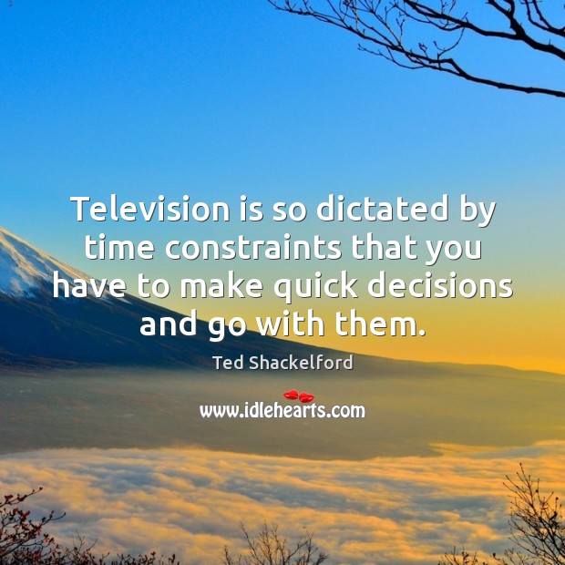 Television is so dictated by time constraints that you have to make Television Quotes Image
