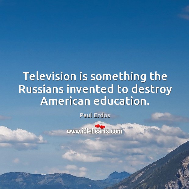 Television is something the russians invented to destroy american education. 