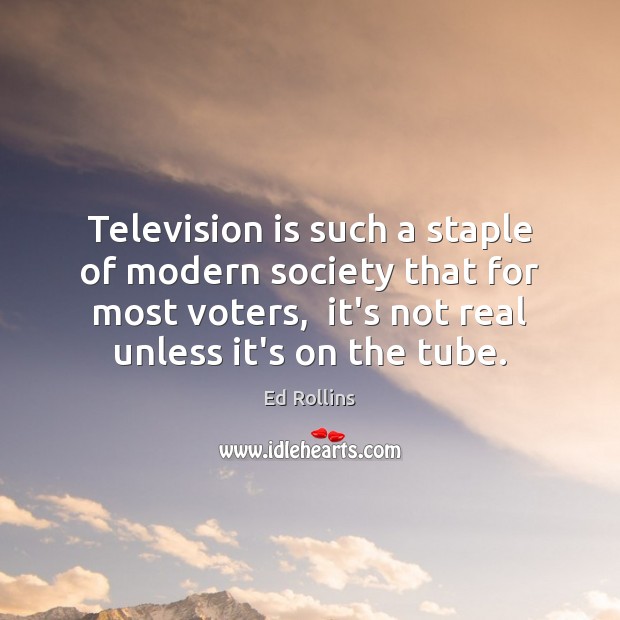 Television is such a staple of modern society that for most voters, Ed Rollins Picture Quote