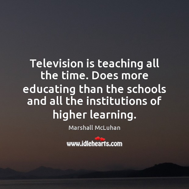 Television is teaching all the time. Does more educating than the schools Marshall McLuhan Picture Quote