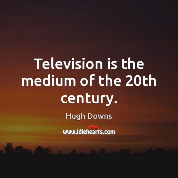 Television is the medium of the 20th century. Hugh Downs Picture Quote