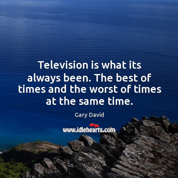 Television is what its always been. The best of times and the Image