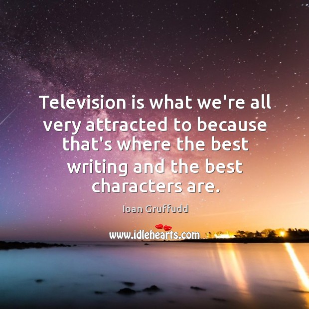 Television is what we’re all very attracted to because that’s where the Ioan Gruffudd Picture Quote