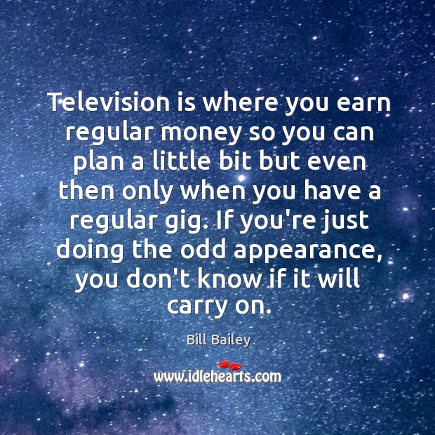 Television is where you earn regular money so you can plan a Image