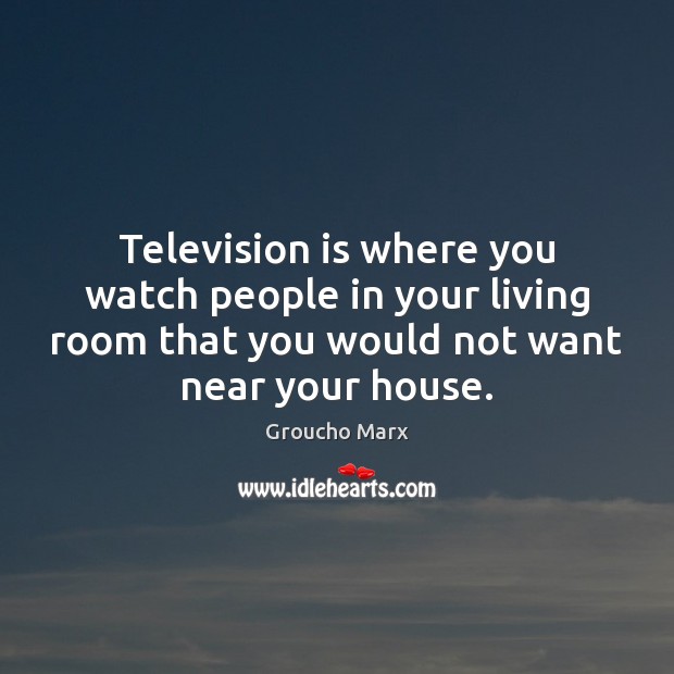 Television is where you watch people in your living room that you Groucho Marx Picture Quote
