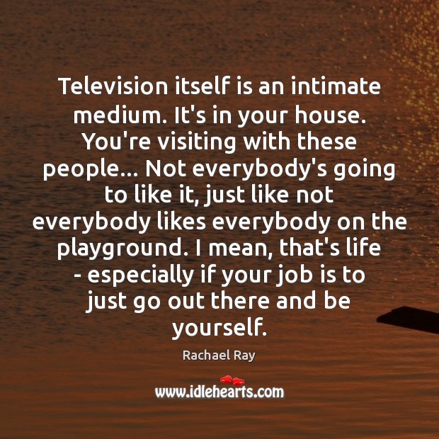 Television itself is an intimate medium. It’s in your house. You’re visiting Be Yourself Quotes Image