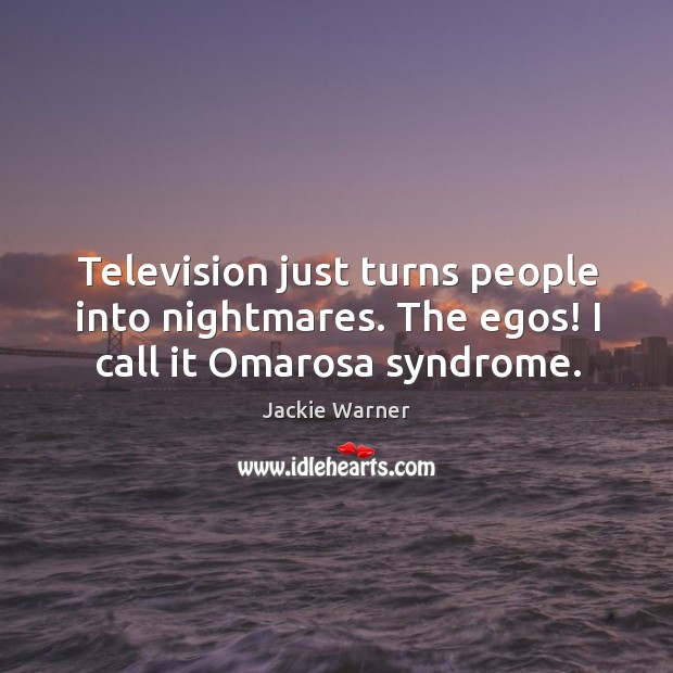 Television just turns people into nightmares. The egos! I call it Omarosa syndrome. Jackie Warner Picture Quote