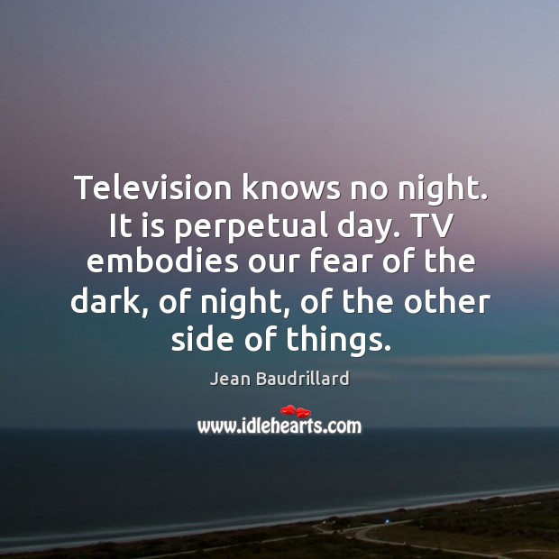Television knows no night. It is perpetual day. Tv embodies our fear of the dark, of night Image