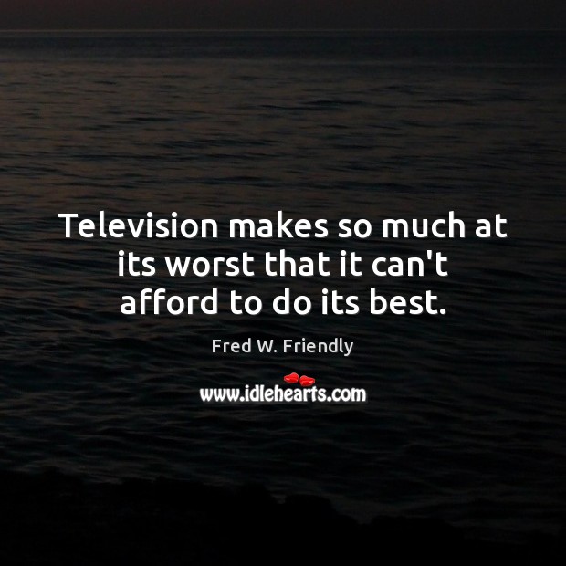 Television makes so much at its worst that it can’t afford to do its best. Fred W. Friendly Picture Quote