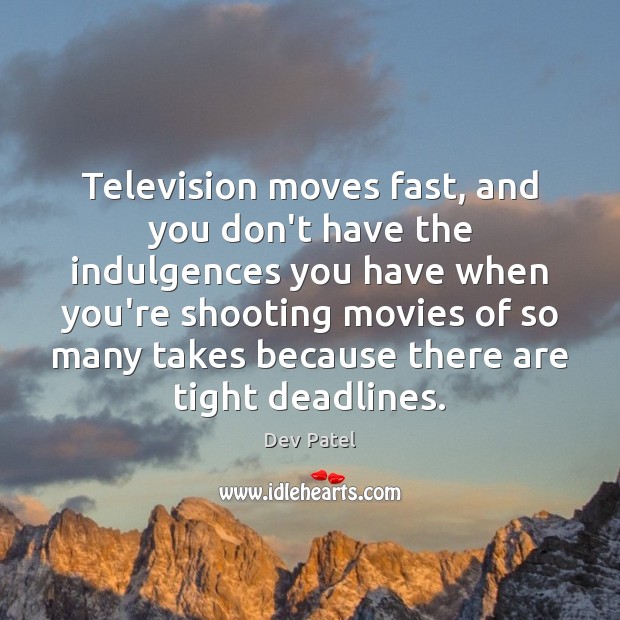 Television moves fast, and you don’t have the indulgences you have when Dev Patel Picture Quote