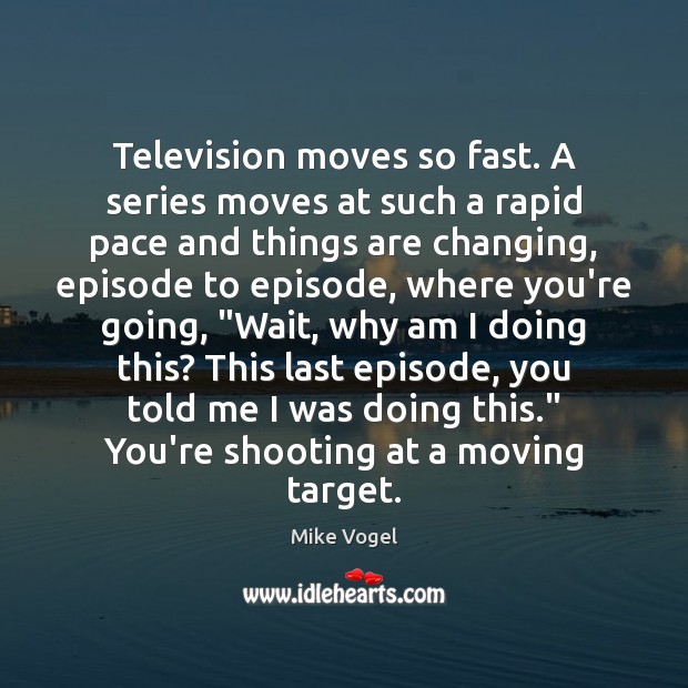 Television moves so fast. A series moves at such a rapid pace Mike Vogel Picture Quote