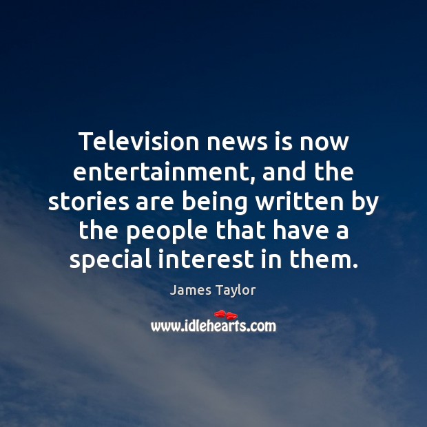 Television news is now entertainment, and the stories are being written by James Taylor Picture Quote