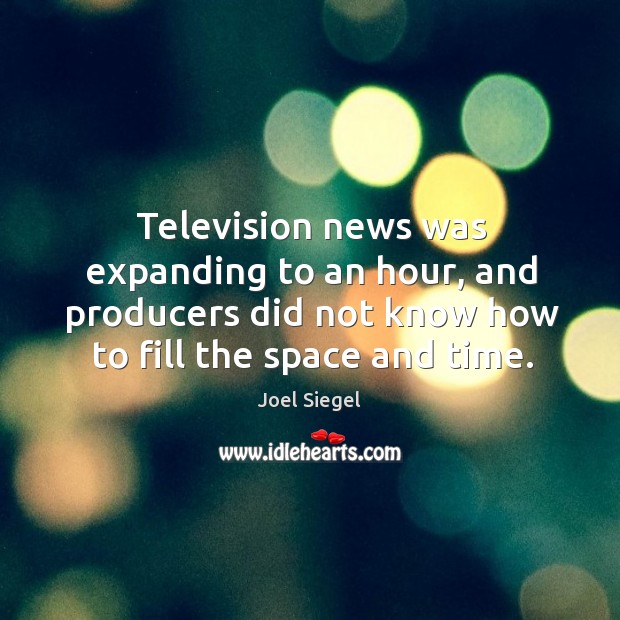 Television news was expanding to an hour, and producers did not know how to fill the space and time. Joel Siegel Picture Quote