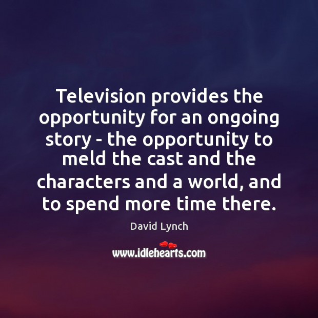 Television provides the opportunity for an ongoing story – the opportunity to Image