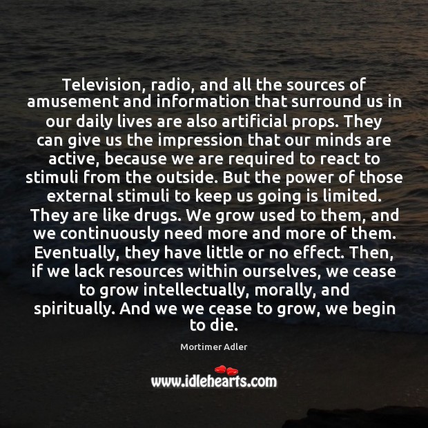 Television, radio, and all the sources of amusement and information that surround Mortimer Adler Picture Quote