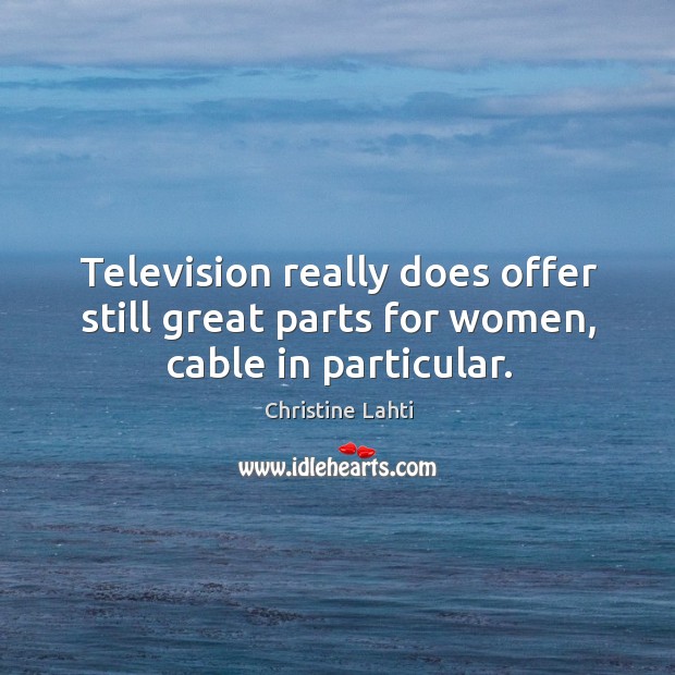 Television really does offer still great parts for women, cable in particular. Christine Lahti Picture Quote