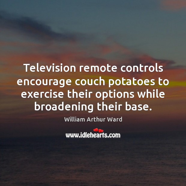 Television remote controls encourage couch potatoes to exercise their options while broadening William Arthur Ward Picture Quote