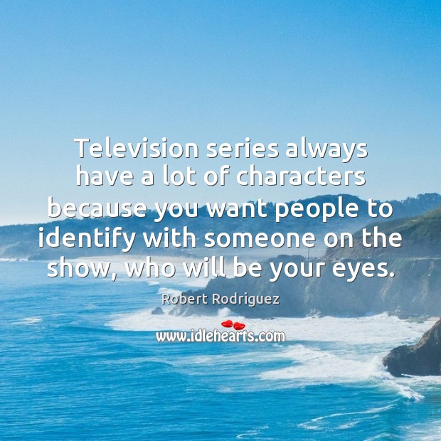 Television series always have a lot of characters because you want people Robert Rodriguez Picture Quote