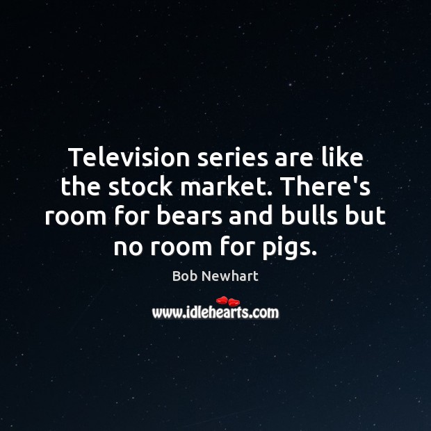 Television series are like the stock market. There’s room for bears and Bob Newhart Picture Quote