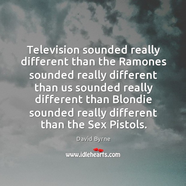Television sounded really different than the ramones sounded really different David Byrne Picture Quote