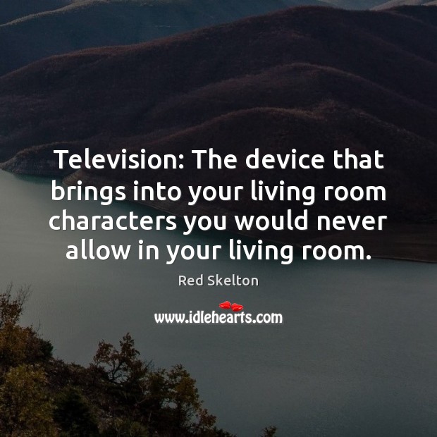 Television: The device that brings into your living room characters you would Red Skelton Picture Quote