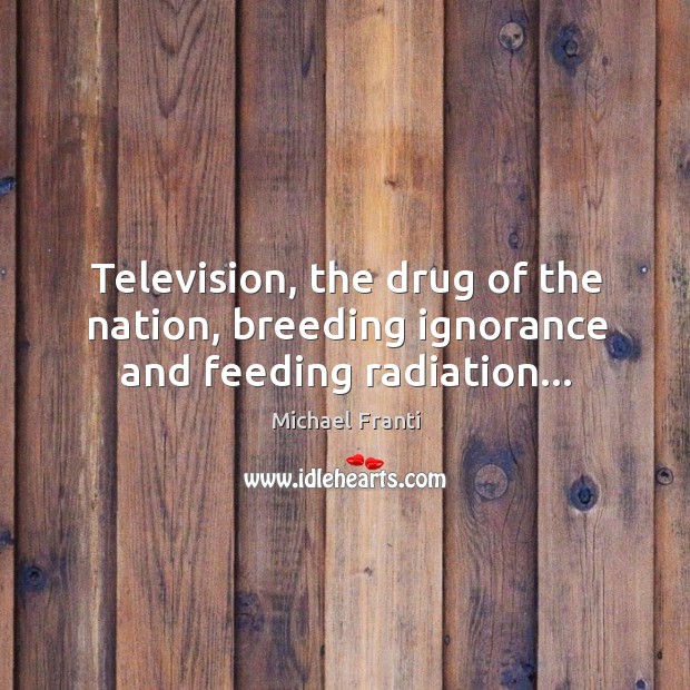 Television, the drug of the nation, breeding ignorance and feeding radiation… Image