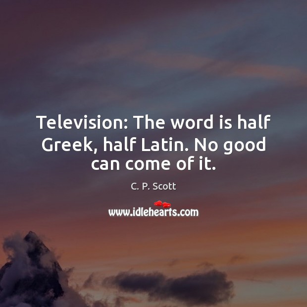 Television: The word is half Greek, half Latin. No good can come of it. C. P. Scott Picture Quote