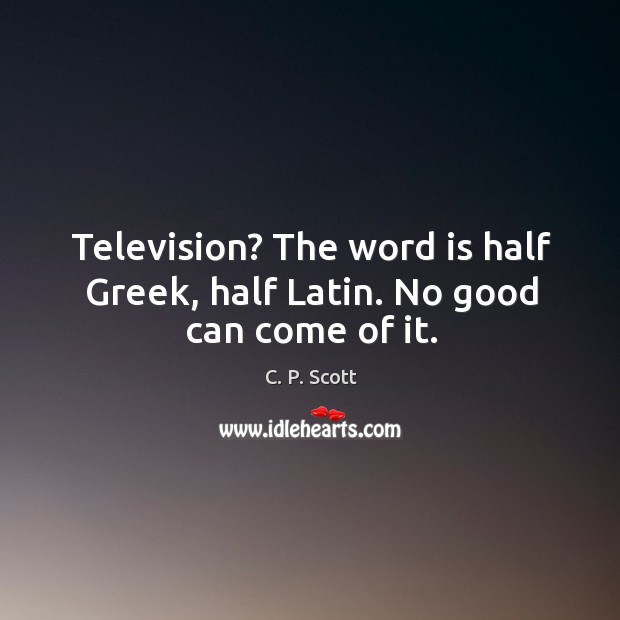 Television? the word is half greek, half latin. No good can come of it. C. P. Scott Picture Quote