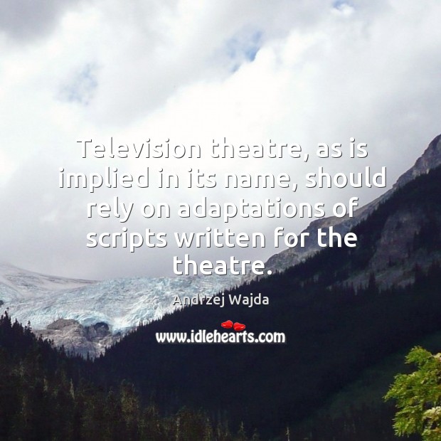 Television theatre, as is implied in its name, should rely on adaptations of scripts written for the theatre. Andrzej Wajda Picture Quote