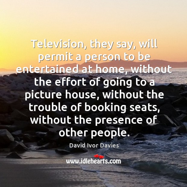 Television, they say, will permit a person to be entertained at home David Ivor Davies Picture Quote