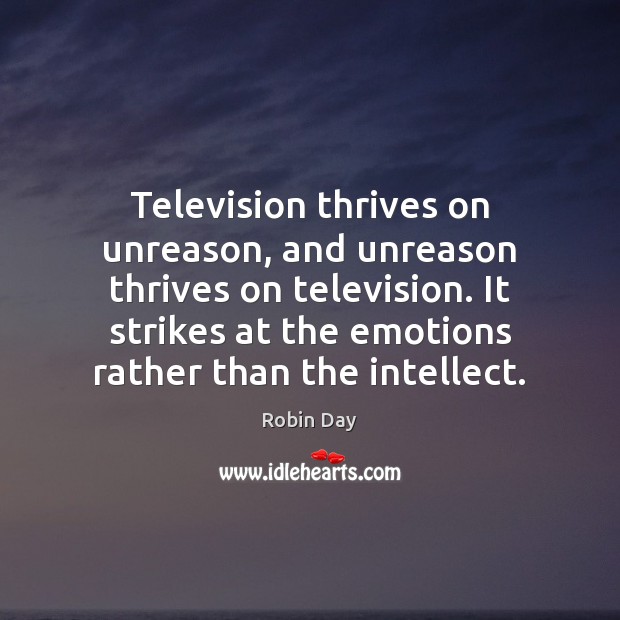 Television thrives on unreason, and unreason thrives on television. It strikes at Robin Day Picture Quote