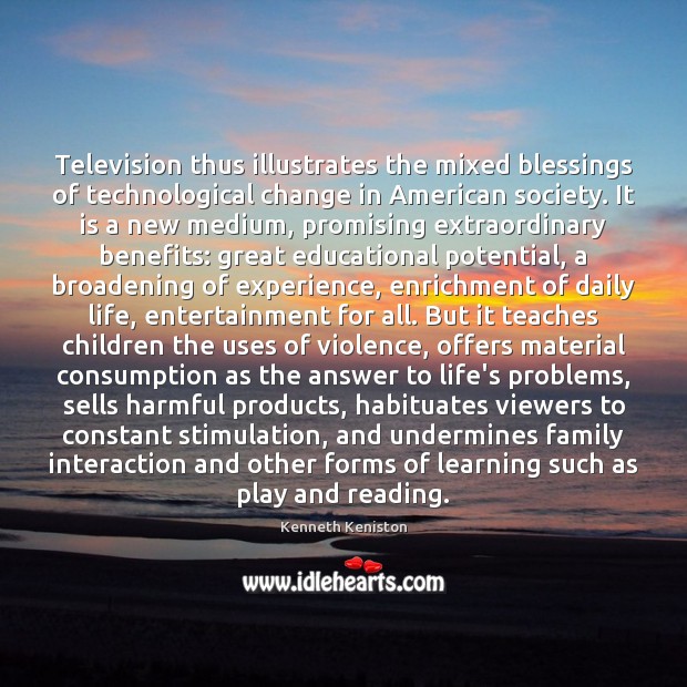 Television thus illustrates the mixed blessings of technological change in American society. Kenneth Keniston Picture Quote