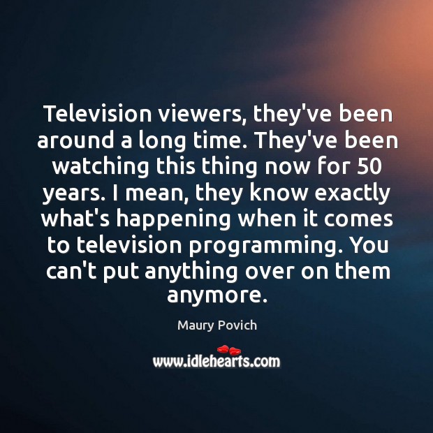 Television viewers, they’ve been around a long time. They’ve been watching this Maury Povich Picture Quote