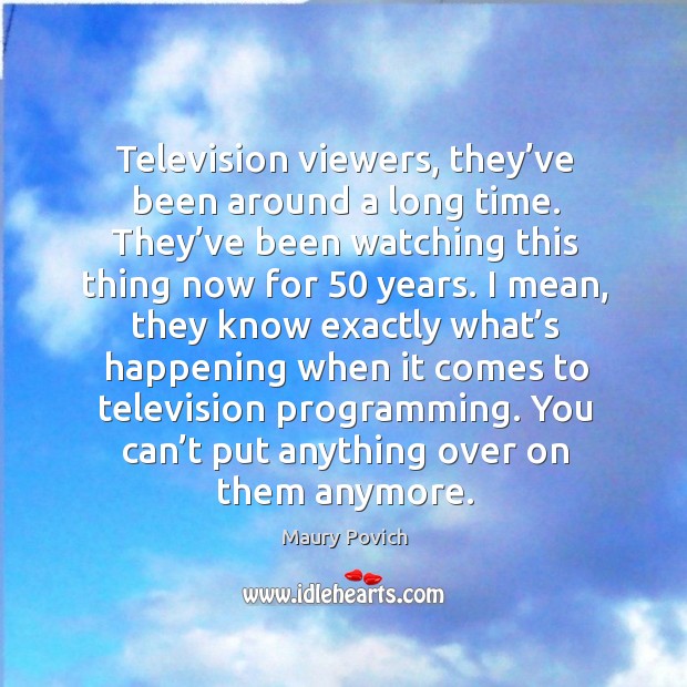 Television viewers, they’ve been around a long time. They’ve been watching this thing now for 50 years. Maury Povich Picture Quote
