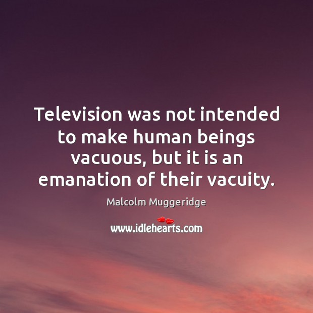 Television was not intended to make human beings vacuous, but it is Malcolm Muggeridge Picture Quote