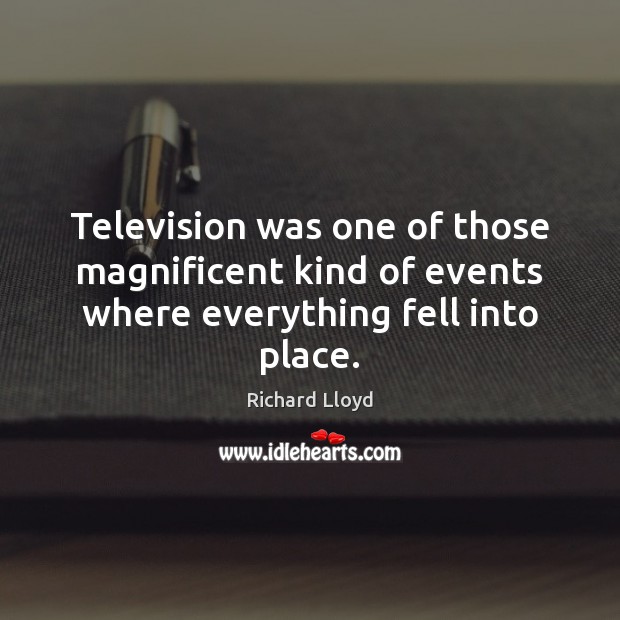 Television was one of those magnificent kind of events where everything fell into place. Richard Lloyd Picture Quote
