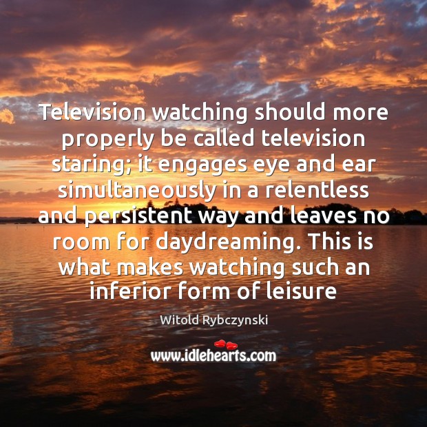 Television watching should more properly be called television staring; it engages eye Image