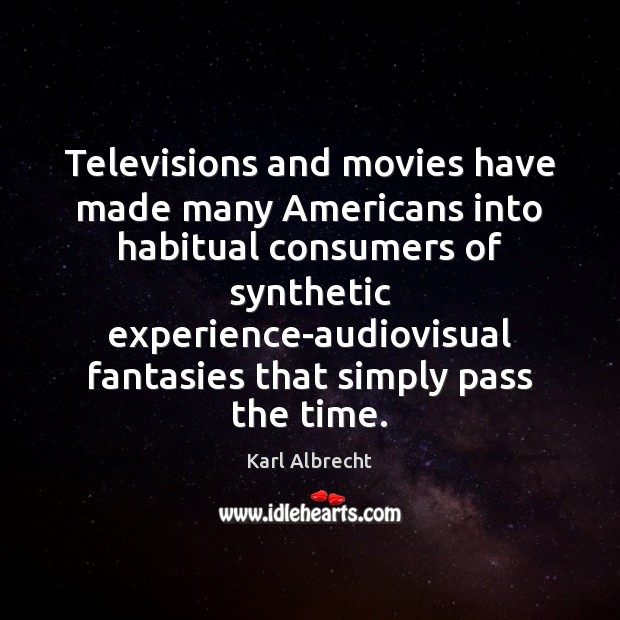 Televisions and movies have made many Americans into habitual consumers of synthetic Karl Albrecht Picture Quote