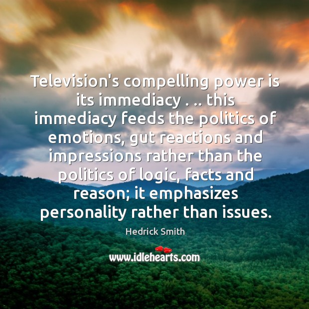 Television’s compelling power is its immediacy . .. this immediacy feeds the politics of Hedrick Smith Picture Quote